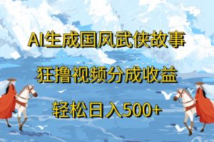 ai生成国风武侠故事狂撸视频分成收益轻松日入500+