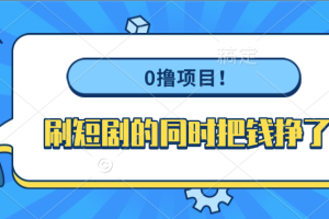 0撸项目！刷短剧的同时把钱挣了