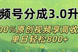 视频号分成3.0升级!100%原创视频享高收益，单日轻松800+