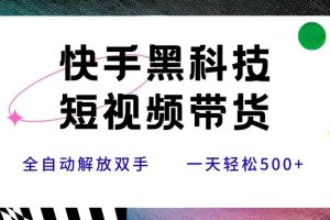 快手黑科技短视频带货，条条原创无脑搬运，新手小白轻松一天500+