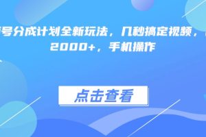 视频号分成计划全新玩法，几秒搞定视频，日入2000+，手机操作
