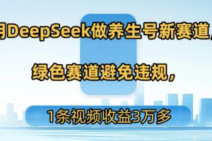 用DeepSeek做养生号新赛道，绿色赛道避免违规，1条视频收益3万多