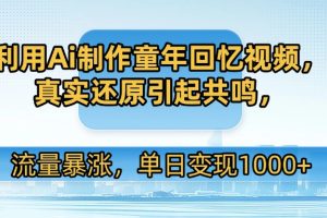 利用Ai制作童年回忆视频，真实还原引起共鸣，流量暴涨，单日变现1000+
