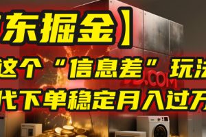 【京东掘金】我靠这个“信息差”玩法，帮人代下单，稳定月入过万！
