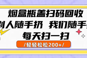烟盒瓶盖扫码回收，别人随手扔 我们随手赚，闷声发大财，每天扫一扫轻轻松松200+