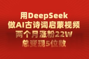 用DeepSeek做AI古诗词启蒙视频，总变现5位数，两个月涨粉22W
