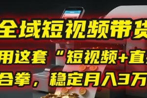 【全域短视频带货】我用这套“短视频+直播”组合拳，稳定月入3万+！