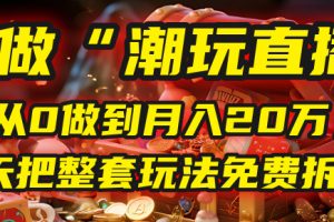 做“潮玩直播”，从0做到月入20万，今天把整套玩法免费拆解！