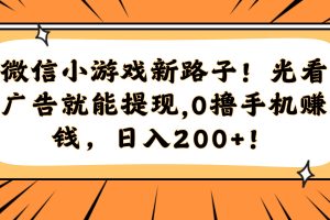微信小游戏新路子！光看广告就能提现，0撸手机赚钱，日入200+！