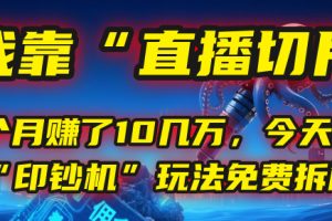 我靠“直播切片”，一个月赚了10几万，今天把这套“印钞机”玩法免费拆解！