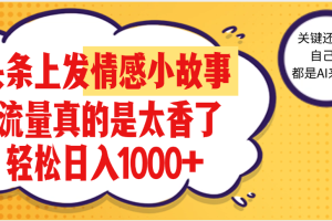 【劲爆】在头条做情感二创小故事，收益暴增，昨天收益1500+