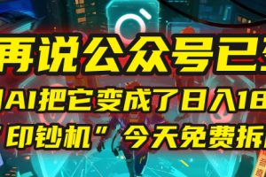 别再说公众号已死！我用AI把它变成了日入1800+的“印钞机”，今天免费拆解！