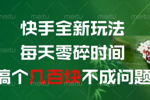 快手全新0撸玩法,每天零碎时间,搞个几百块不成问题