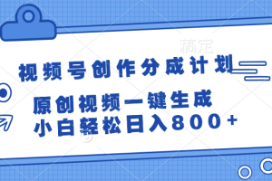 视频号创作分成计划,原创视频一键生成,小白轻松日入800+
