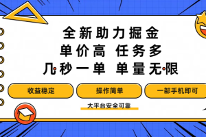 全新助力掘金 ,单价高 ,任务多 ,几秒一单 ,单量无限,收益稳定,操作简单,一部手机即可
