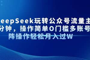 Al+Deepseek玩转公众号流量主每天几分钟，操作简单0门槛多账号矩阵操作轻松月入过W