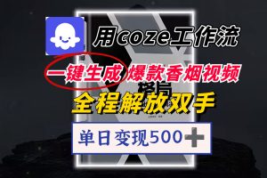 用coze工作流一键生成爆款香烟视频，一分钟一条，单日变现500➕，开源源代码，小白复制就能使用