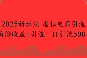2025新玩法，虚拟电商引流两份收益+引流 日引流500+