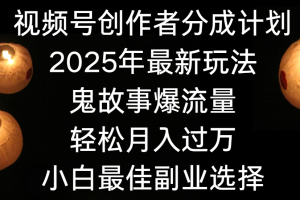 视频号创作者分成计划，2025年最新玩法鬼故事爆流量，小白轻松上手，副业的绝佳选择，轻松月入过万