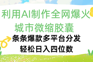 利用Ai制作全网爆火的城市微缩胶囊，条条爆款，多平台分发，轻松日入四位数