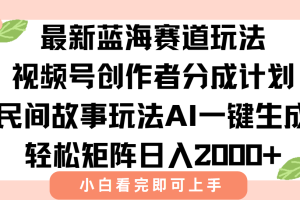 最新蓝海赛道玩法视频号创作者分成民间故事玩法，AI一键生成爆款视频，轻松日入2000+