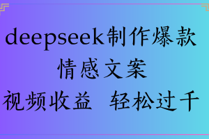 deepseek制作爆款情感文案视频收益 轻松过千