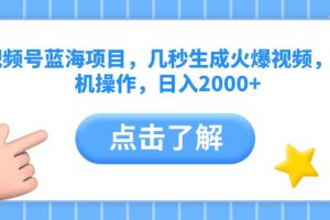 视频号蓝海项目，几秒生成火爆视频，手机操作，日入2000+vv