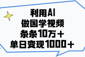 利用AI做国学视频，单日变现1000+，条条10万+