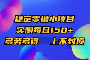 稳定零撸小项目,实测每日150+,多劳多得,上不封顶