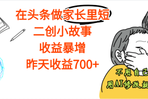 【劲爆】在头条做家长里短二创小故事,收益暴增,昨天收益700+