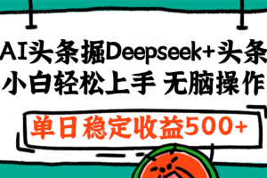 最新AI头条掘金 Deepseek+头条，小白轻松上手 无脑操作，单日稳定收益1000+保姆及教程