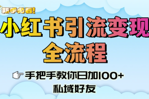 新手必看!小红书引流变现全流程,手把手教你日加100+私域好友