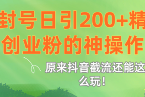 原来抖音截流还能这么玩！不封号日引200+精准创业粉的神操作