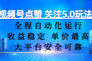 视频号点赞 关注5.0玩法，全程自动化运行，收益稳定， 单价最高，大平台安全可靠