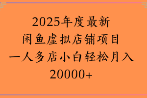2025年度最新闲鱼虚拟店铺项目一人多店小白轻松月入20000+