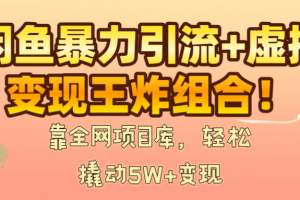 闲鱼暴力引流+虚拟变现王炸组合！靠全网项目库，轻松撬动5W+变现