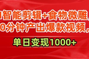 AI智能剪辑+食物微雕，30分钟产出爆款视频，单日变现1000+