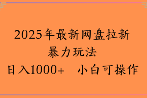 2025年最新网盘拉新暴力玩法日入1000+ 小白可操作