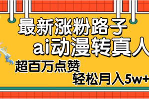 【揭秘】最新涨粉野路子，ai动漫转真人，超百万点赞，轻松月入5W+