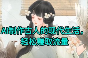 AI制作古人现代生活视频，搞笑好玩，轻松赚流量