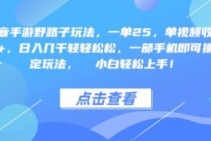 抖音手游野路子玩法，一单25，单视频收益4000+，一部手机即可操作，日入几千轻轻松松，稳定玩法，  小白轻松上手！