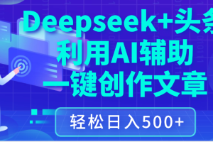 最新Deepseek+头条 利用AI辅助一键创作文章，保姆级教程，只需复制粘贴保守日入3位数