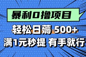 0撸小项目，满1元秒提现，轻松每天500+，小白有手机就能做