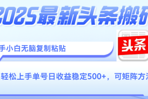 2025年最新头条搬砖，新手小白无脑复制粘贴，轻松达到单号收益500+，可矩阵放大操作