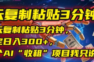 每天复制粘贴3分钟，稳定日入300+，这个AI“收租”项目我只说一次！