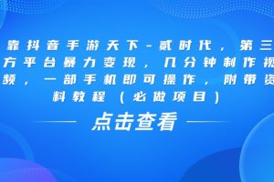 靠抖音手游天下-贰时代，几分钟制作视频，第三方平台暴力变现，一部手机即可操作，附带资料教程（必做项目）