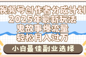 2025年鬼故事爆流量，视频号创作者分成，小白轻松上手，副业的绝佳选择，轻松月入过万