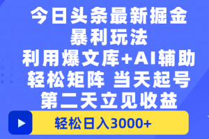 今日头条最新掘金暴利玩法，利用爆文+AI辅助，轻松矩阵、当天起号，简单粗暴第二天立见收益，轻松日入3000+，大平台永久可操作