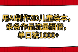 用AI制作3D儿童绘本，条条作品流量翻倍，单日破1000+