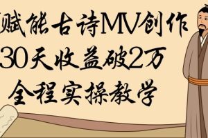 AI赋能古诗MV创作：30天收益破2万，全程实操教学